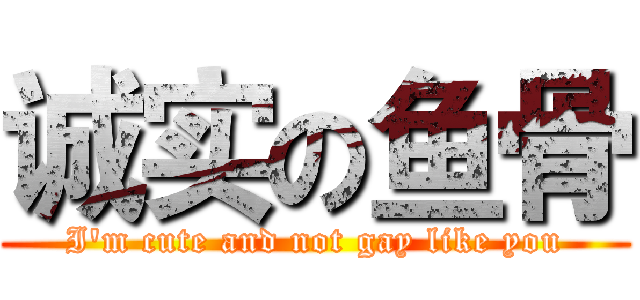 诚实の鱼骨 (I'm cute and not gay like you)