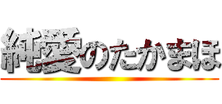 純愛のたかまほ ()