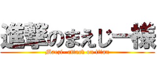 進撃のまえじー様 (Maezi- attack on titan)