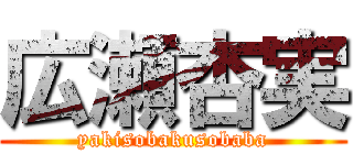 広瀬杏実 (yakisobakusobaba)
