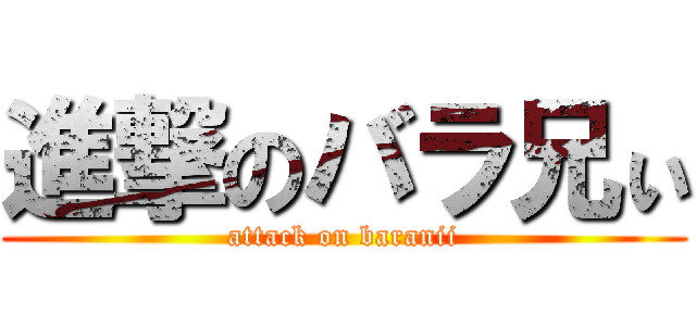 進撃のバラ兄ぃ (attack on baranii)