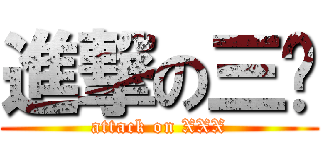 進撃の三酱 (attack on XXX)