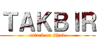 ＴＡＫＢＩＲ (attack on jihad)