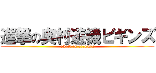 進撃の奥村遊機ビギンズ (attack on okumura)