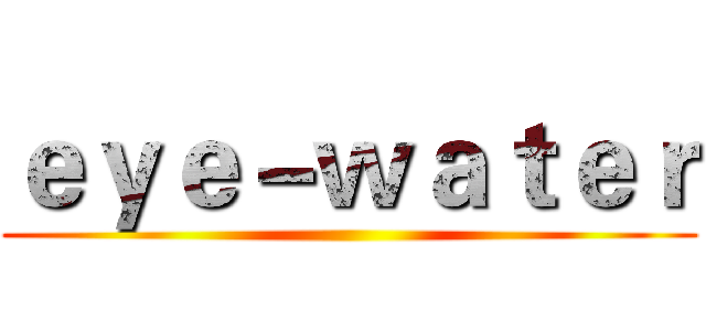 ｅｙｅ－ｗａｔｅｒ ()