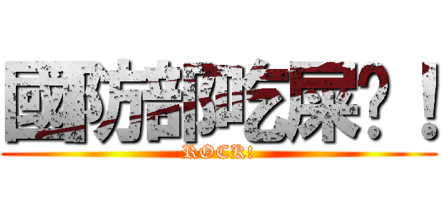 國防部吃屎吧！ (ROCK!)