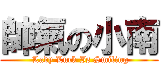 帥氣の小南 ( Lady Luck Is Smiling)