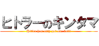 ヒトラーのキンタマ (Hitler has only got one ball!)