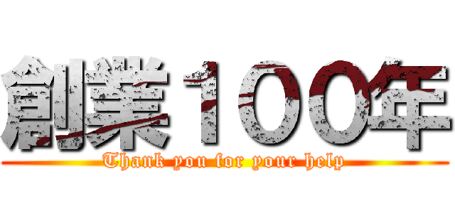 創業１００年 (Thank you for your help)