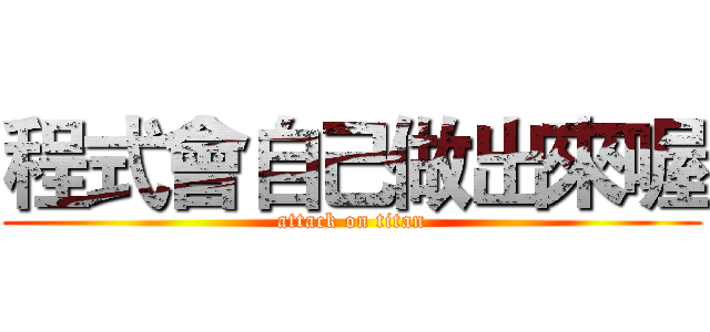 程式會自己做出來喔 (attack on titan)