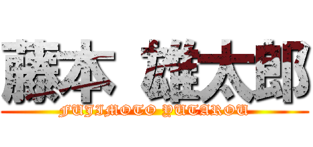 藤本 雄太郎 (FUJIMOTO YUTAROU)