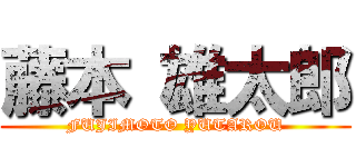 藤本 雄太郎 (FUJIMOTO YUTAROU)