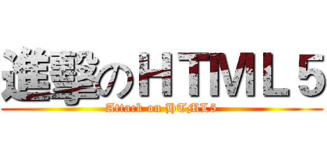 進擊のＨＴＭＬ５ (Attack on HTML5)