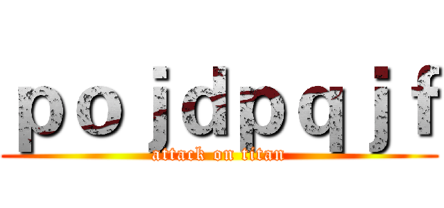 ｐｏｊｄｐｑｊｆ (attack on titan)