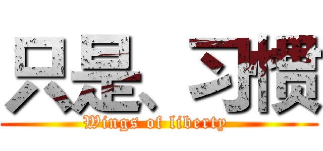 只是、习惯 (Wings of liberty )