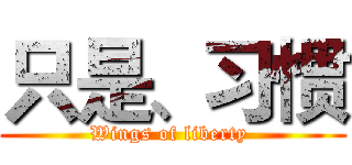 只是、习惯 (Wings of liberty )