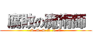  腐敗の魔術師  (-  K  U  S  A  R  E  -)