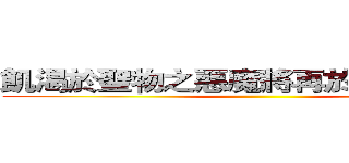 飢渴於聖物之惡魔將再於世紀末甦醒 ()