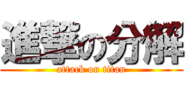 進撃の分解 (attack on titan)