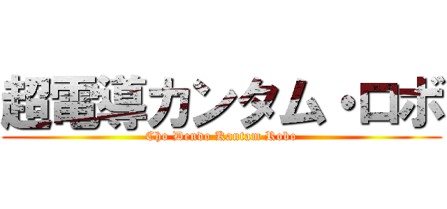 超電導カンタム・ロボ (Cho Dendo Kantam Robo)