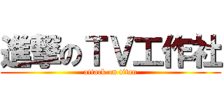 進撃のＴＶ工作社 (attack on titan)