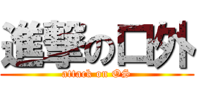 進撃の口外 (attack on OS)