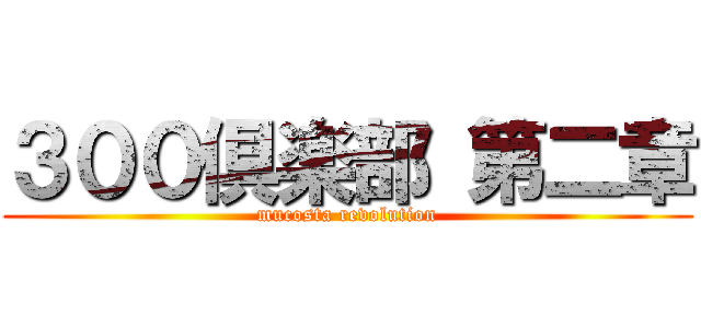 ３００倶楽部 第二章 (mucosta revolution)