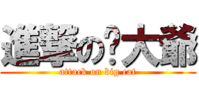 進撃の貓大爺 (attack on big cat)