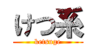 けつ系 (ketsuge)