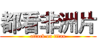 都看非洲片 (attack on titan)