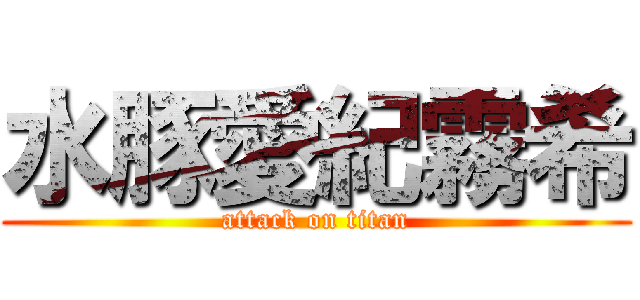 水豚愛紀霧希 (attack on titan)