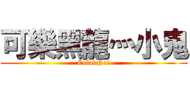 可樂黑龍灬小鬼 (Cola？No!)