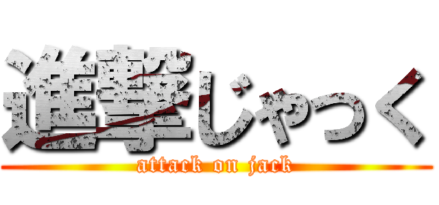 進撃じゃっく (attack on jack)