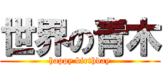 世界の青木 (happy birthday)
