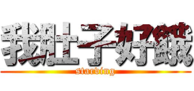 我肚子好餓 (starving)