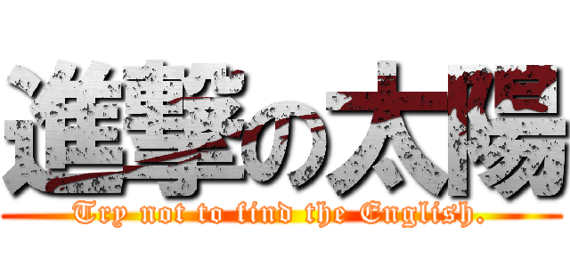 進撃の太陽 (Try not to find the English.)