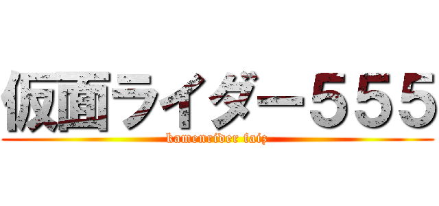 仮面ライダー５５５ (kamenrider faiz)