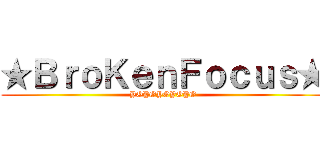 ★ＢｒｏＫｅｎＦｏｃｕｓ★ (YOYOYOYOYO)