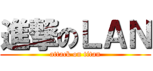 進撃のＬＡＮ (attack on titan)