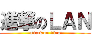 進撃のＬＡＮ (attack on titan)