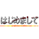 はじめまして (hajimemasite)