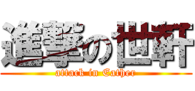 進撃の世軒 (attack in Eather)