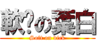軟屌の葉白 (Soft on dick)