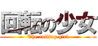 回転の少女 (The rolling girl)