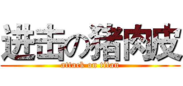 进击の猪肉皮 (attack on titan)