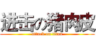 进击の猪肉皮 (attack on titan)