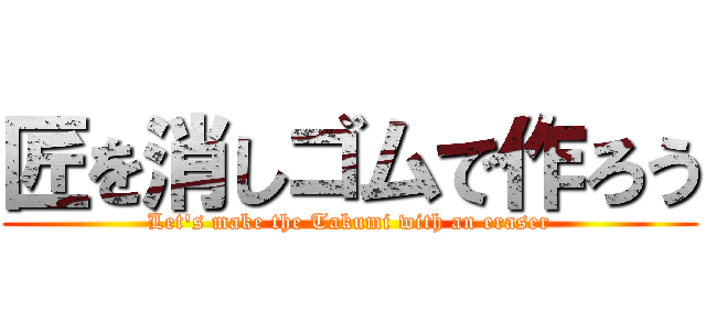 匠を消しゴムで作ろう (Let's make the Takumi with an eraser)
