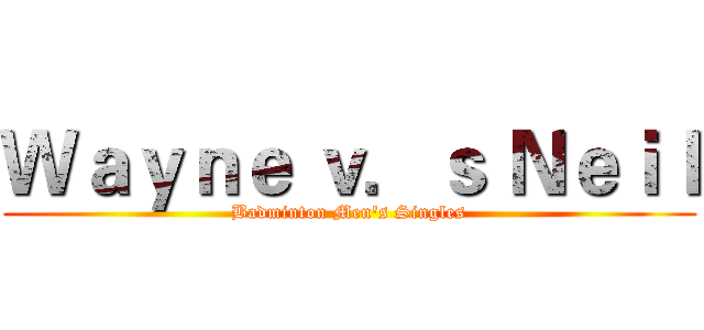 Ｗａｙｎｅ ｖ．ｓ Ｎｅｉｌ (Badminton Men's Singles)