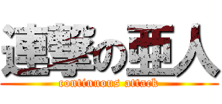 連撃の亜人 (continuous attack)