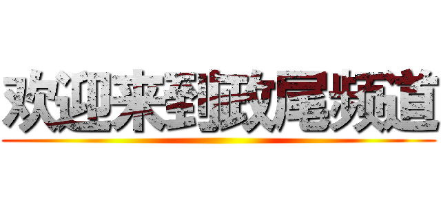 欢迎来到政尾频道 ()